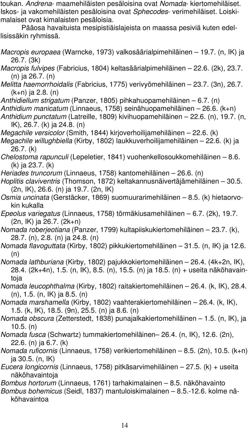 6. (2k), 23.7. (n) ja 26.7. (n) Melitta haemorrhoidalis (Fabricius, 1775) verivyömehiläinen 23.7. (3n), 26.7. (k+n) ja 2.8. (n) Anthidiellum strigatum (Panzer, 1805) pihkahuopamehiläinen 6.7. (n) Anthidium manicatum (Linnaeus, 1758) seinähuopamehiläinen 26.