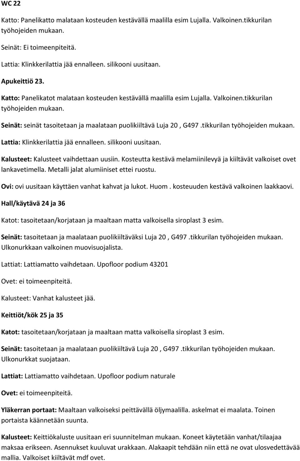Seinät: seinät tasoitetaan ja maalataan puolikiiltävä Luja 20, G497.tikkurilan työhojeiden mukaan. Lattia: Klinkkerilattia jää ennalleen. silikooni uusitaan. Kalusteet: Kalusteet vaihdettaan uusiin.