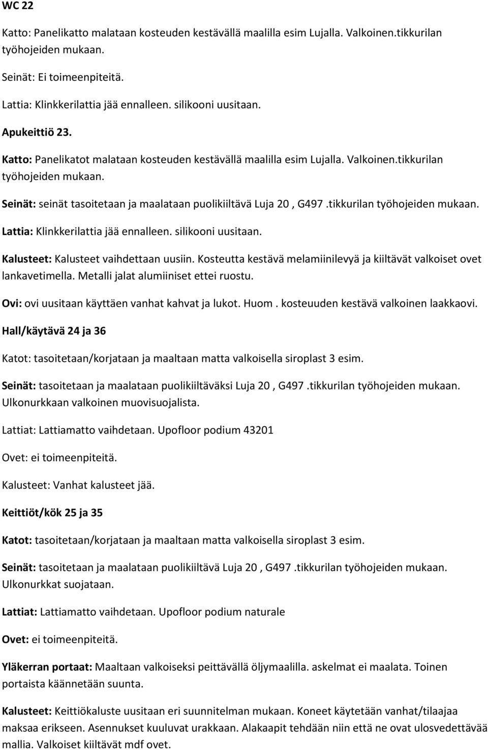 Seinät: seinät tasoitetaan ja maalataan puolikiiltävä Luja 20, G497.tikkurilan työhojeiden mukaan. Lattia: Klinkkerilattia jää ennalleen. silikooni uusitaan. Kalusteet: Kalusteet vaihdettaan uusiin.