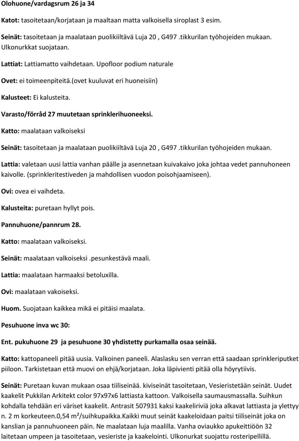 (sprinkleritestiveden ja mahdollisen vuodon poisohjaamiseen). Ovi: ovea ei vaihdeta. Kalusteita: puretaan hyllyt pois. Pannuhuone/pannrum 28. Katto: maalataan valkoiseksi.