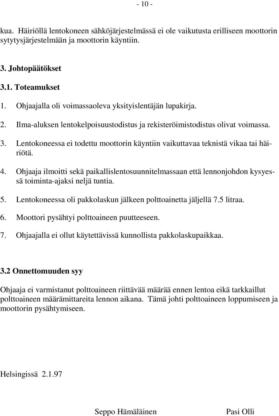 Lentokoneessa ei todettu moottorin käyntiin vaikuttavaa teknistä vikaa tai häiriötä. 4. Ohjaaja ilmoitti sekä paikallislentosuunnitelmassaan että lennonjohdon kysyessä toiminta-ajaksi neljä tuntia. 5.
