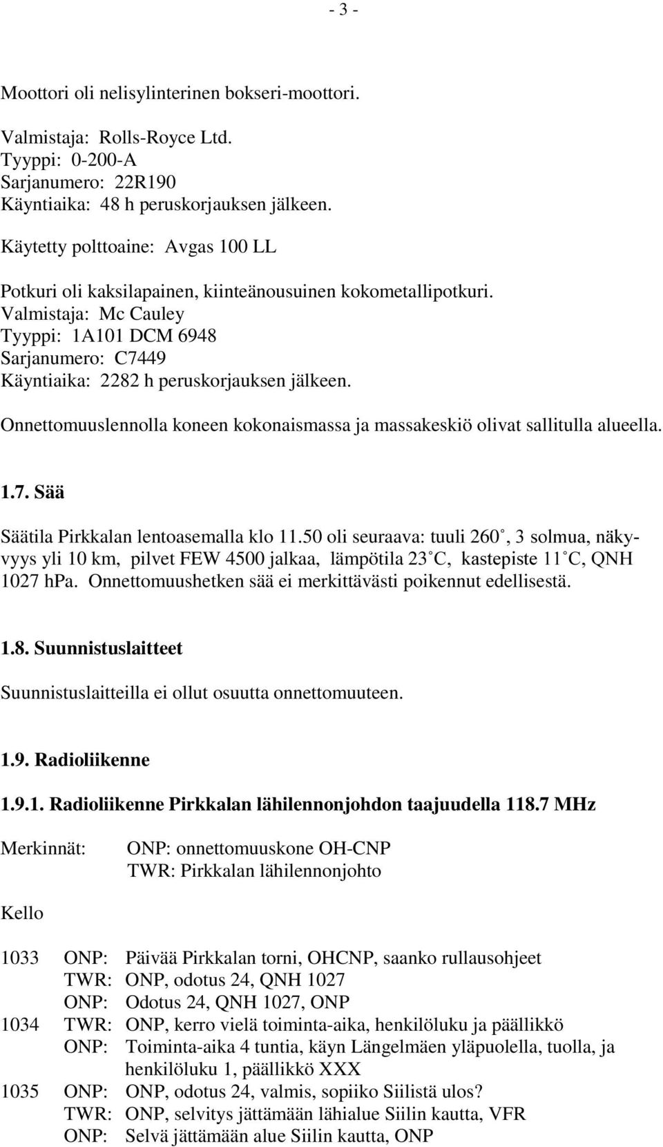 Valmistaja: Mc Cauley Tyyppi: 1A101 DCM 6948 Sarjanumero: C7449 Käyntiaika: 2282 h peruskorjauksen jälkeen. Onnettomuuslennolla koneen kokonaismassa ja massakeskiö olivat sallitulla alueella. 1.7. Sää Säätila Pirkkalan lentoasemalla klo 11.