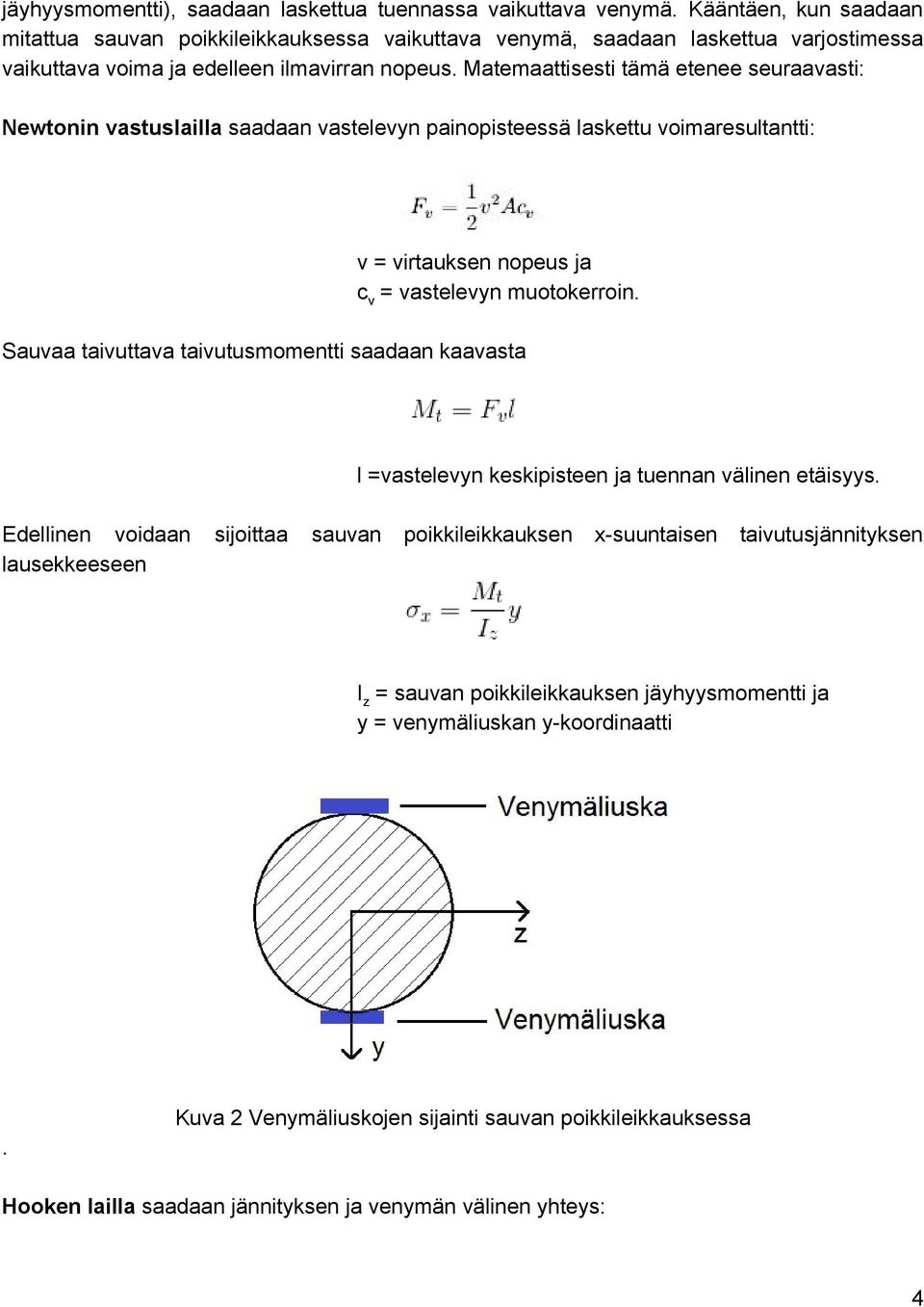 Matemaattisesti tämä etenee seuraavasti: Newtonin vastuslailla saadaan vastelevyn painopisteessä laskettu voimaresultantti: v = virtauksen nopeus ja c v = vastelevyn muotokerroin.