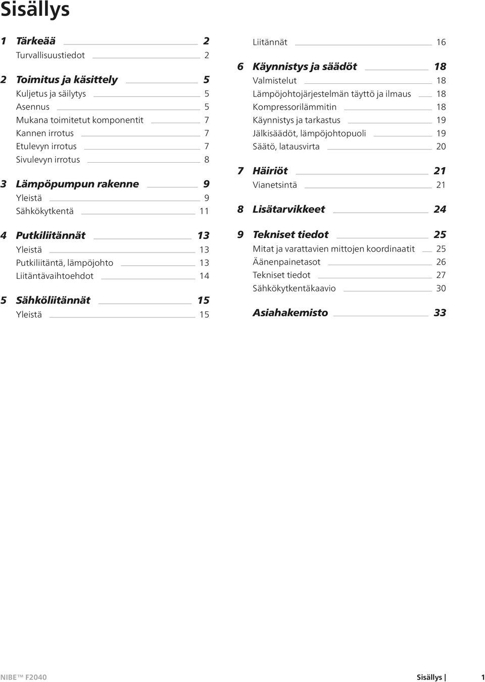 Käynnistys ja säädöt 18 Valmistelut 18 Lämpöjohtojärjestelmän täyttö ja ilmaus 18 Kompressorilämmitin 18 Käynnistys ja tarkastus 19 Jälkisäädöt, lämpöjohtopuoli 19 Säätö, latausvirta 20 7