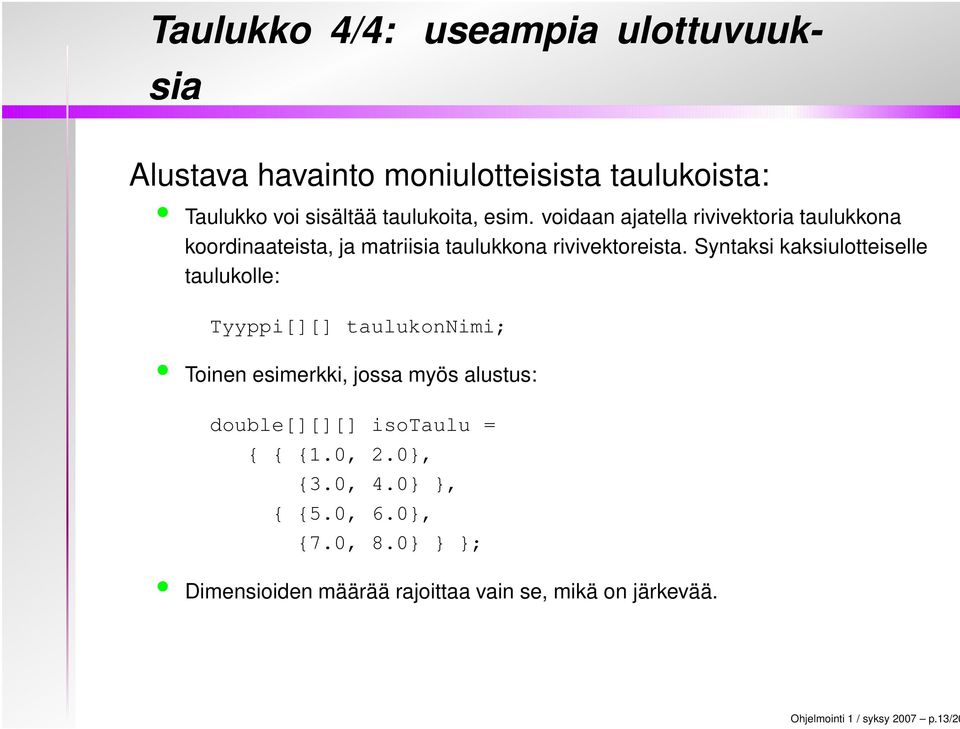 Syntaksi kaksiulotteiselle taulukolle: Tyyppi[][] taulukonnimi; Toinen esimerkki, jossa myös alustus: double[][][] isotaulu =