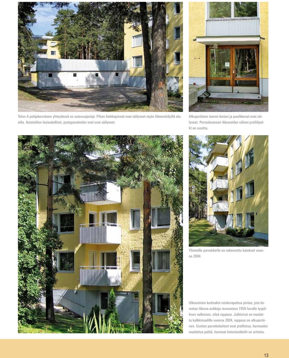 Porrashuoneen ikkunoiden väliset profiilipellit on uusittu. Ylimmille parvekkeille on rakennettu katokset vuonna 2004.