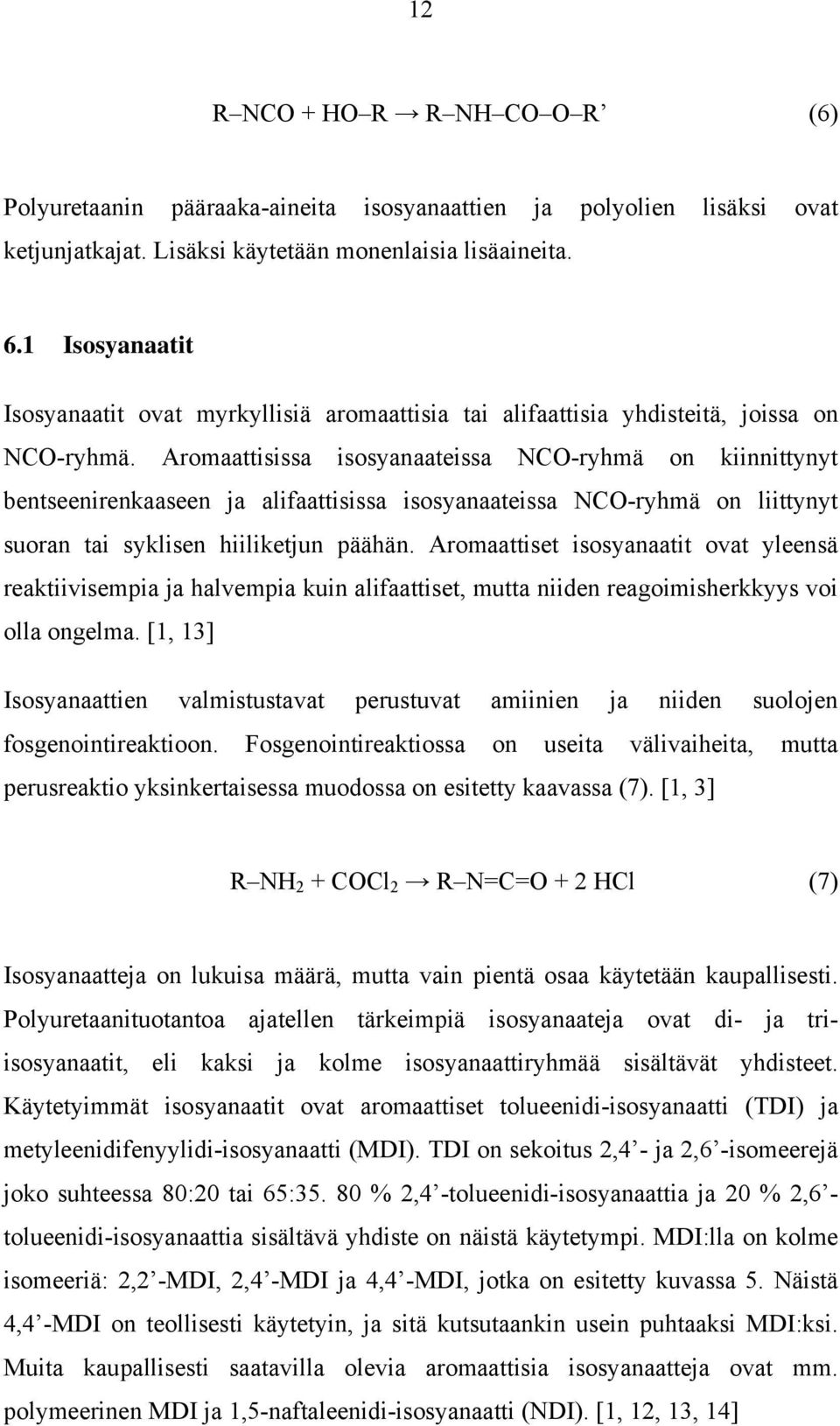 Aromaattisissa isosyanaateissa NCO-ryhmä on kiinnittynyt bentseenirenkaaseen ja alifaattisissa isosyanaateissa NCO-ryhmä on liittynyt suoran tai syklisen hiiliketjun päähän.