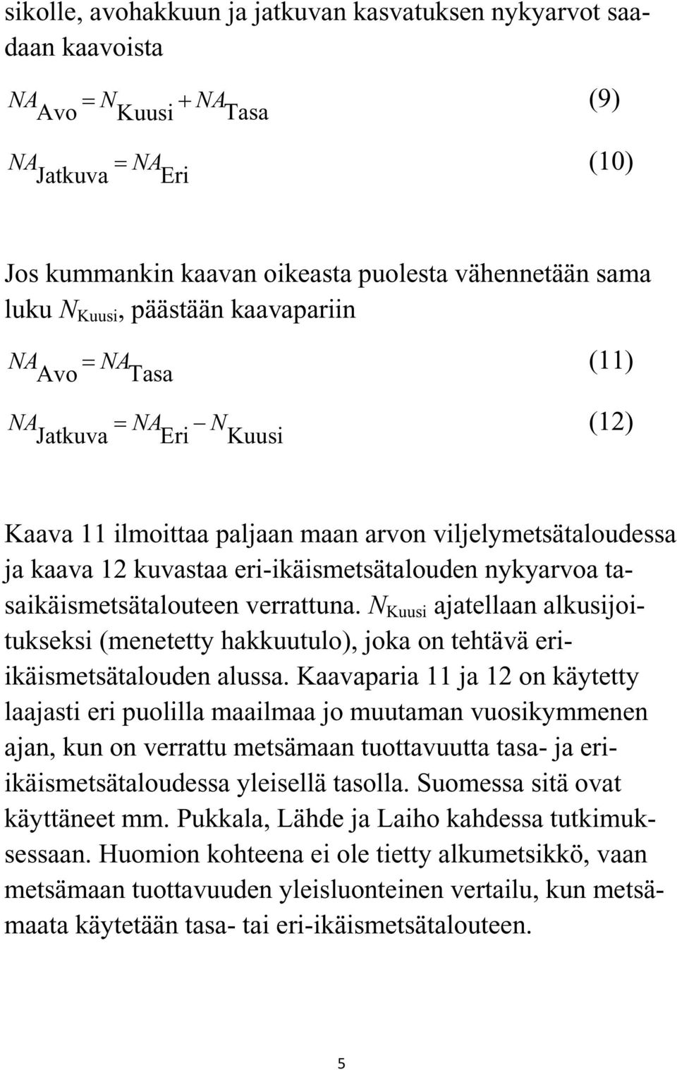 tasaikäismetsätalouteen verrattuna. N Kuusi ajatellaan alkusijoitukseksi (menetetty hakkuutulo), joka on tehtävä eriikäismetsätalouden alussa.