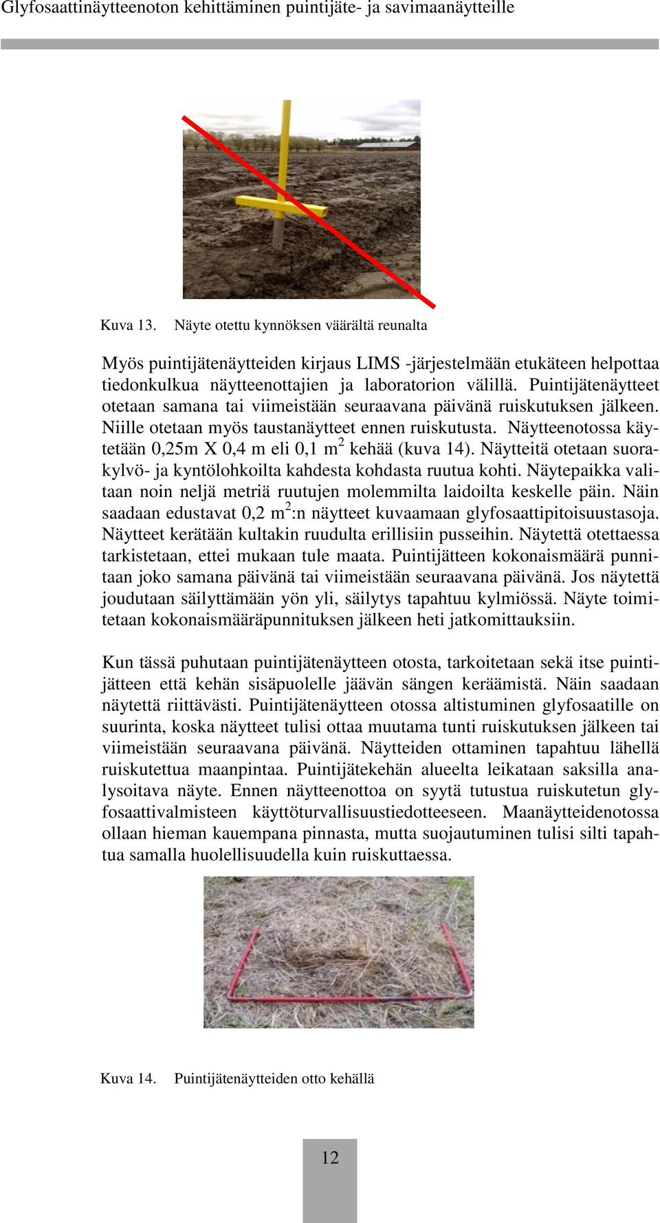 Näytteenotossa käytetään 0,25m X 0,4 m eli 0,1 m 2 kehää (kuva 14). Näytteitä otetaan suorakylvö- ja kyntölohkoilta kahdesta kohdasta ruutua kohti.