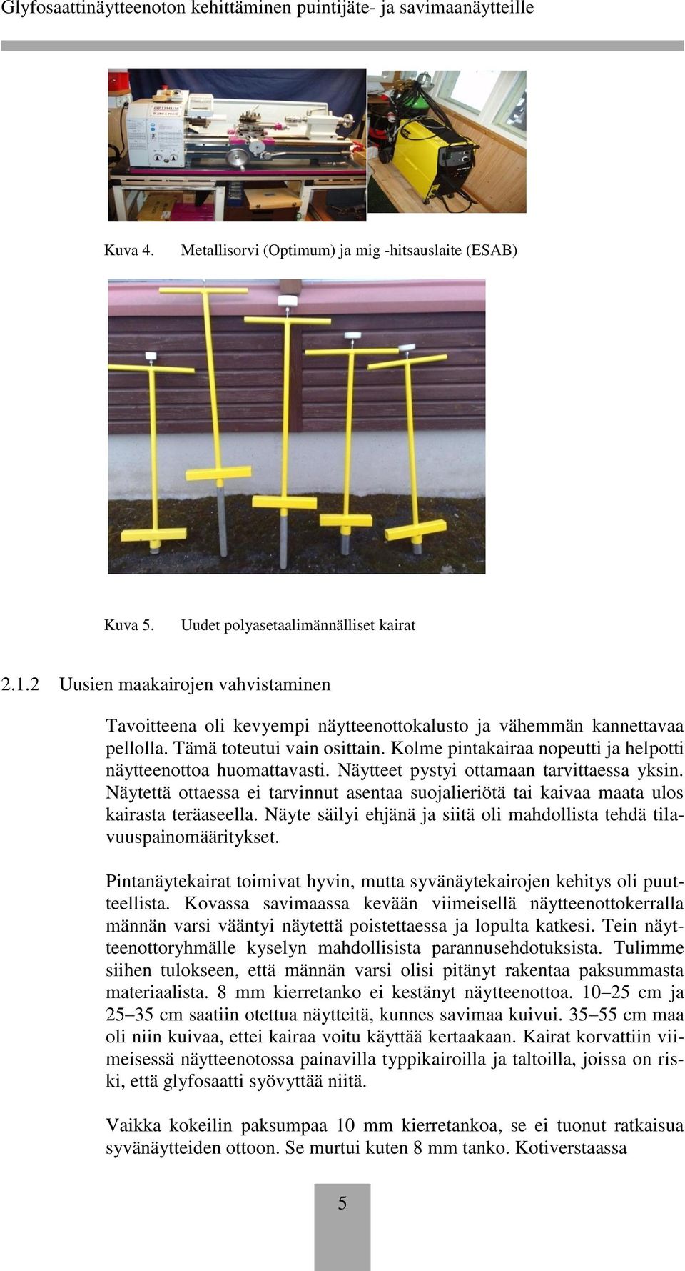 Kolme pintakairaa nopeutti ja helpotti näytteenottoa huomattavasti. Näytteet pystyi ottamaan tarvittaessa yksin.