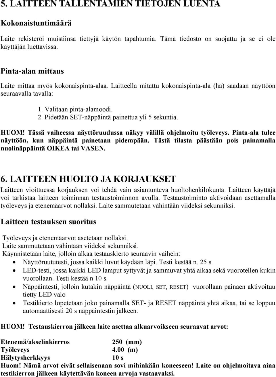 Pidetään SET-näppäintä painettua yli 5 sekuntia. HUOM! Tässä vaiheessa näyttöruudussa näkyy välillä ohjelmoitu työleveys. Pinta-ala tulee näyttöön, kun näppäintä painetaan pidempään.