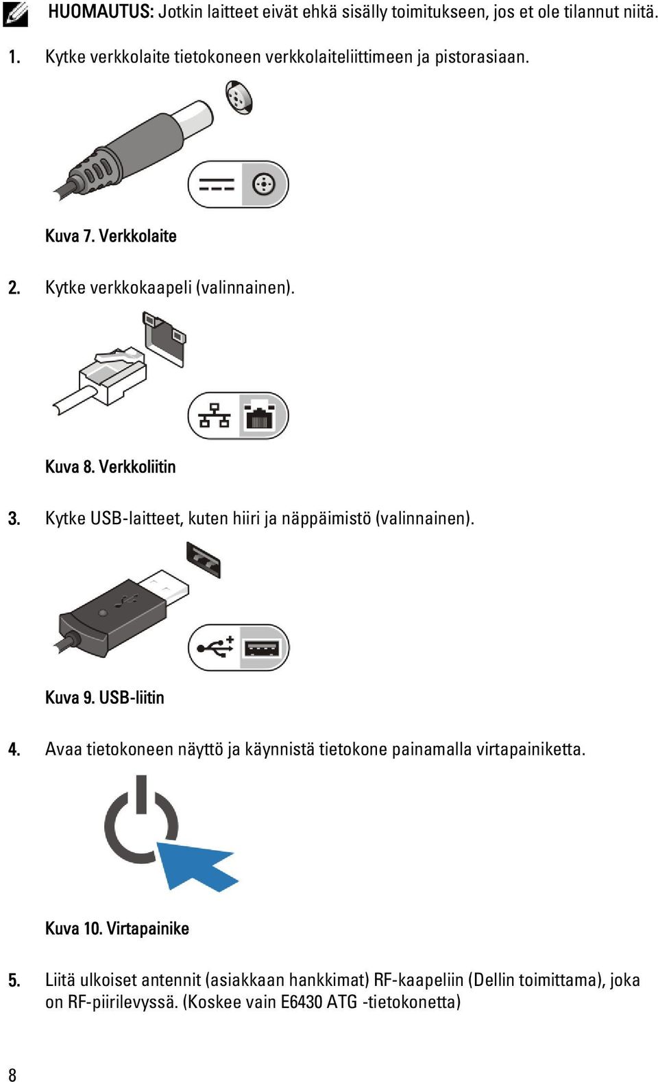 Verkkoliitin 3. Kytke USB-laitteet, kuten hiiri ja näppäimistö (valinnainen). Kuva 9. USB-liitin 4.
