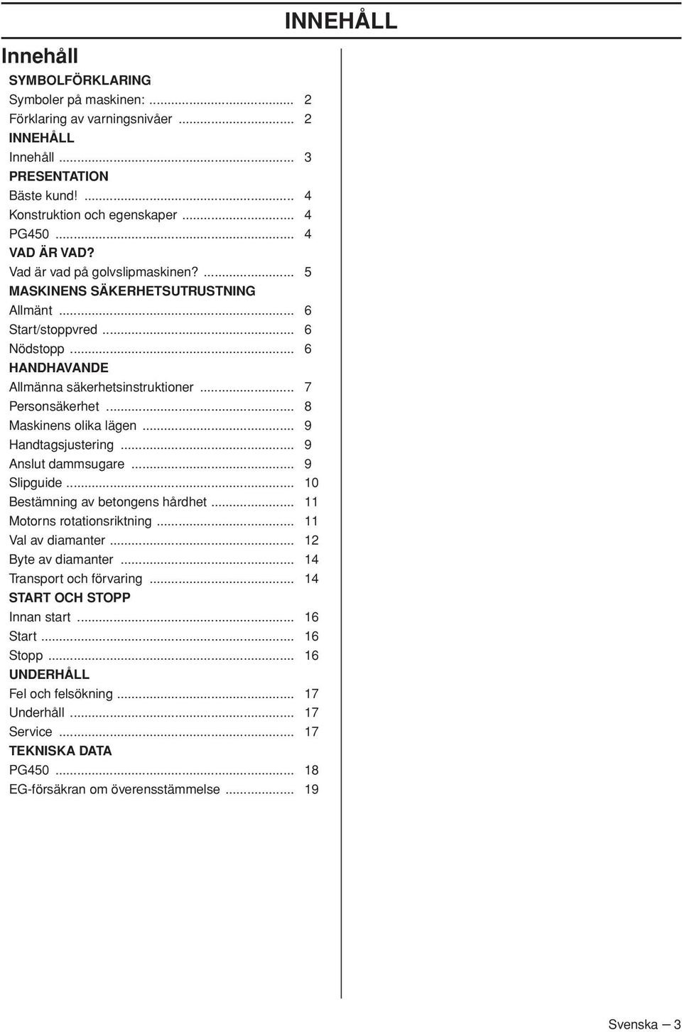 .. 8 Maskinens olika lägen... 9 Handtagsjustering... 9 Anslut dammsugare... 9 Slipguide... 10 Bestämning av betongens hårdhet... 11 Motorns rotationsriktning... 11 Val av diamanter.