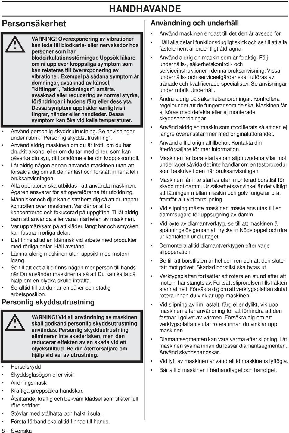 Låt aldrig någon annan använda maskinen utan att försäkra dig om att de har läst och förstått innehållet i bruksanvisningen. Alla operatörer ska utbildas i att använda maskinen.