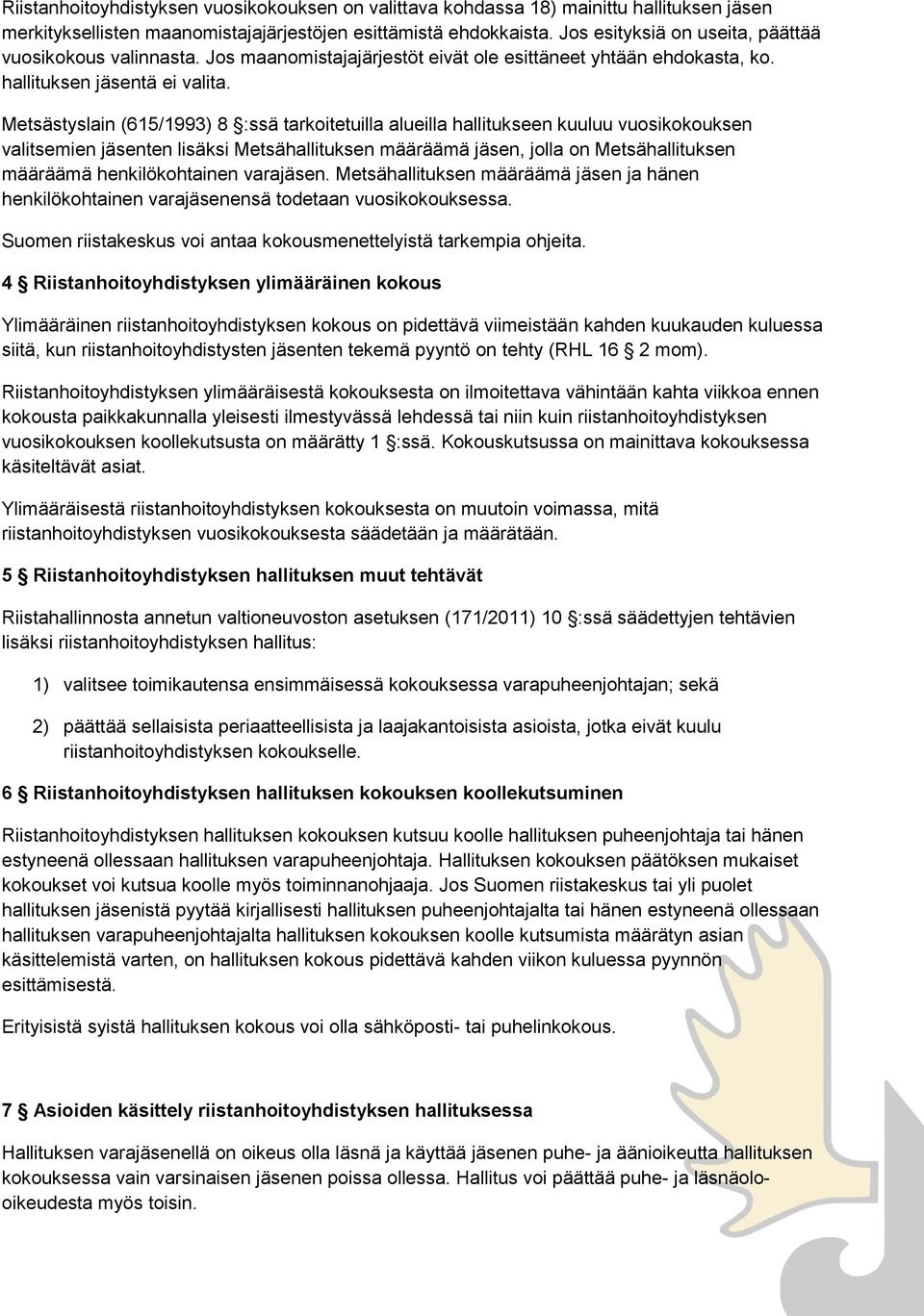 Metsästyslain (615/1993) 8 :ssä tarkoitetuilla alueilla hallitukseen kuuluu vuosikokouksen valitsemien jäsenten lisäksi Metsähallituksen määräämä jäsen, jolla on Metsähallituksen määräämä