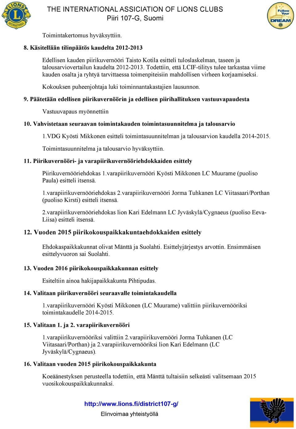 9. Päätetään edellisen piirikuvernöörin ja edellisen piirihallituksen vastuuvapaudesta Vastuuvapaus myönnettiin 10. Vahvistetaan seuraavan toimintakauden toimintasuunnitelma ja talousarvio 1.