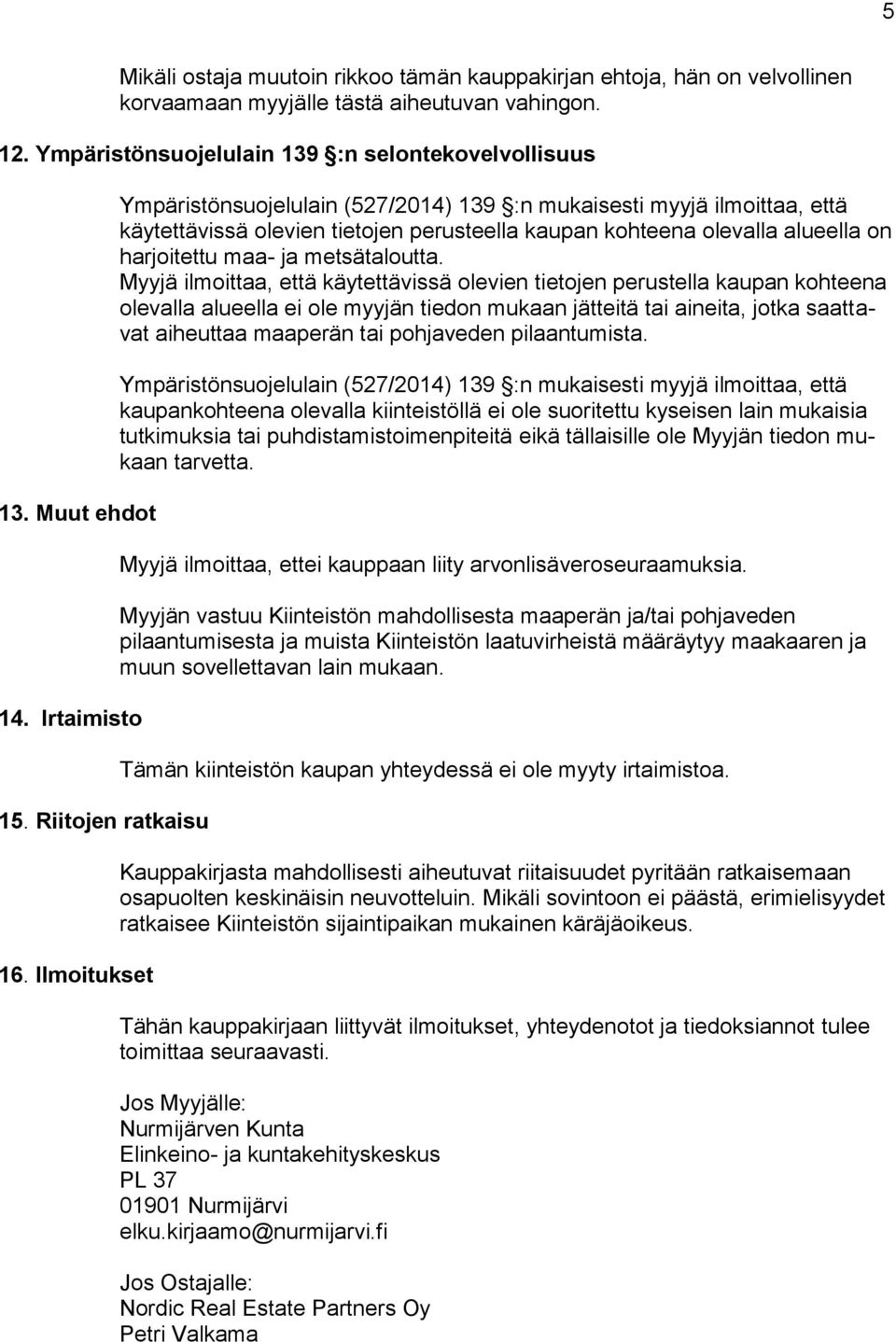 Ilmoitukset Ympäristönsuojelulain (527/2014) 139 :n mukaisesti myyjä ilmoittaa, että käytettävissä olevien tietojen perusteella kaupan kohteena olevalla alueella on harjoitettu maa- ja metsätaloutta.