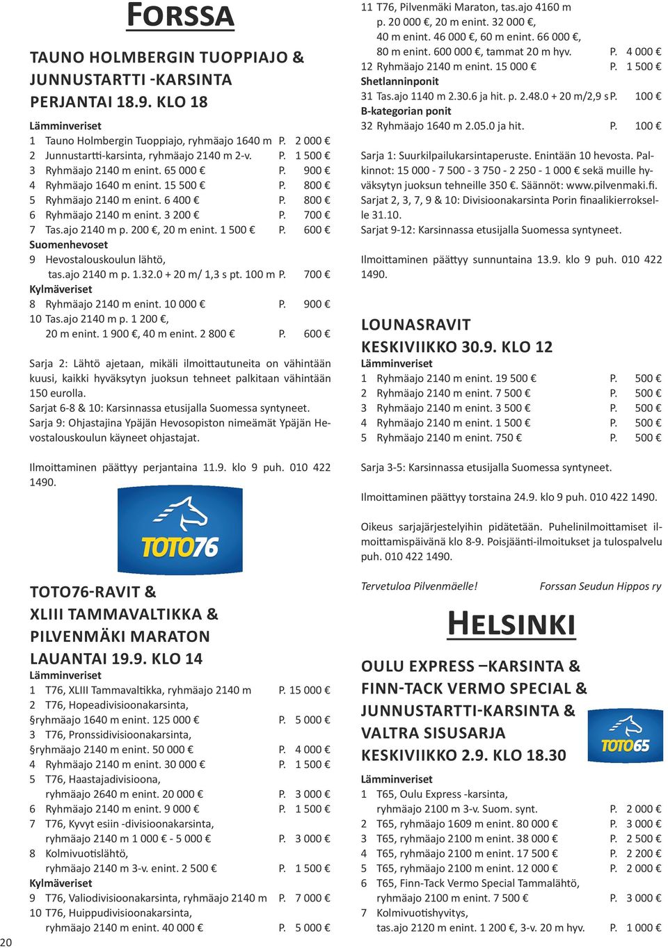600 9 Hevostalouskoulun lähtö, tas.ajo 2140 m p. 1.32.0 + 20 m/ 1,3 s pt. 100 m P. 700 8 Ryhmäajo 2140 m enint. 10 000 P. 900 10 Tas.ajo 2140 m p. 1 200, 20 m enint. 1 900, 40 m enint. 2 800 P.