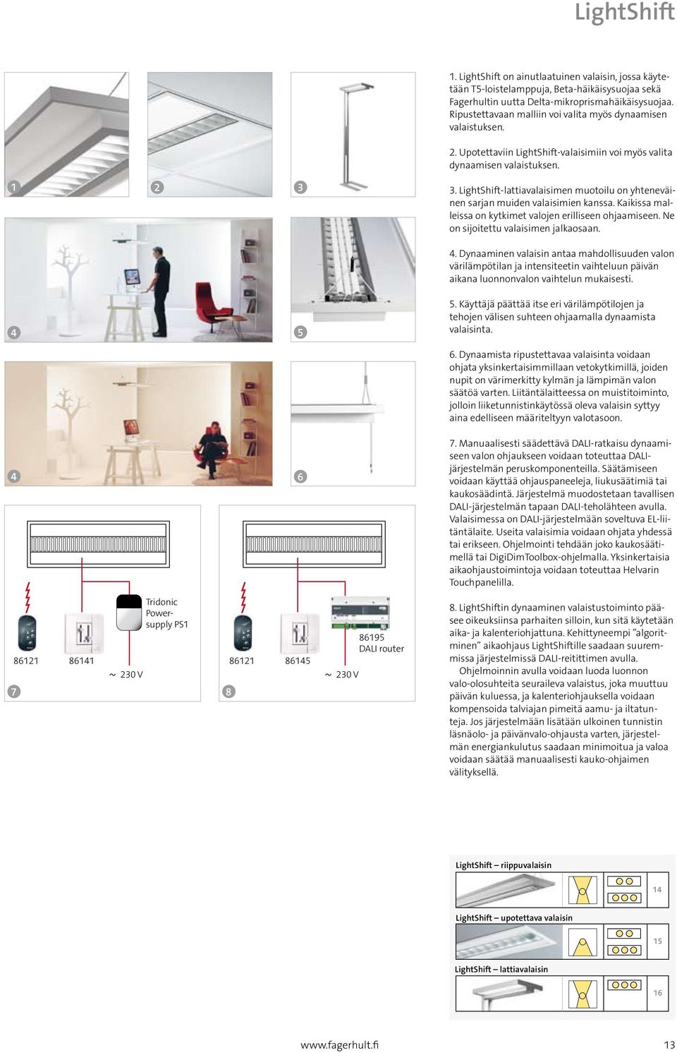 LightShift-lattiavalaisimen muotoilu on yhteneväinen sarjan muiden valaisimien kanssa. Kaikissa malleissa on kytkimet valojen erilliseen ohjaamiseen. Ne on sijoitettu valaisimen jalkaosaan. 4 4 5 6 4.