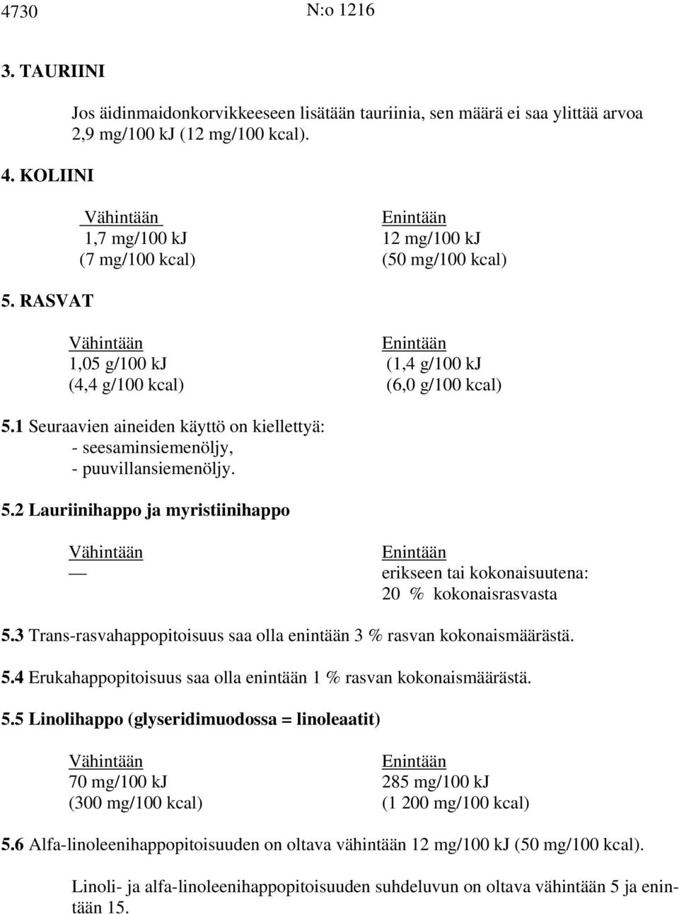 1 Seuraavien aineiden käyttö on kiellettyä: - seesaminsiemenöljy, - puuvillansiemenöljy. 5.2 Lauriinihappo ja myristiinihappo erikseen tai kokonaisuutena: 20 % kokonaisrasvasta 5.