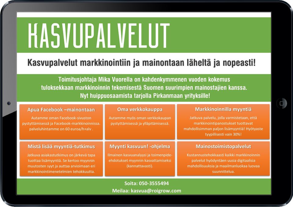 Apua Facebook mainontaan Autamme oman Facebook-sivuston pystyttämisessä ja Facebook-markkinoinnissa. palveluhintamme on 60 euroa/h+alv. Soita 050-3555494 tai Meilaa kasvua@roigrow.