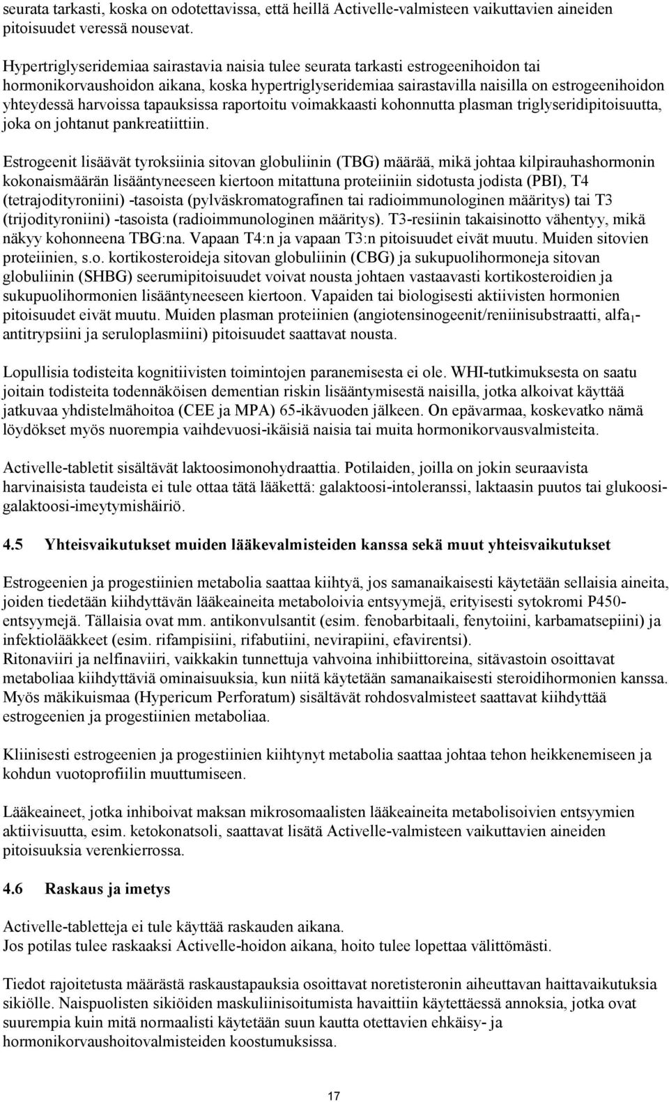 harvoissa tapauksissa raportoitu voimakkaasti kohonnutta plasman triglyseridipitoisuutta, joka on johtanut pankreatiittiin.