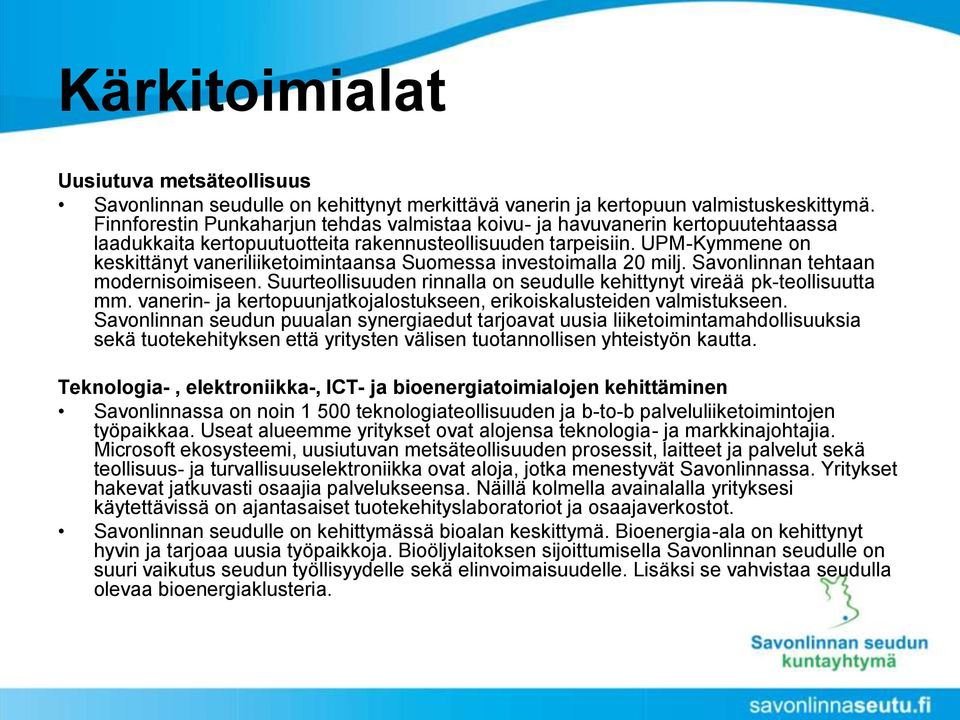 UPM-Kymmene on keskittänyt vaneriliiketoimintaansa Suomessa investoimalla 20 milj. Savonlinnan tehtaan modernisoimiseen. Suurteollisuuden rinnalla on seudulle kehittynyt vireää pk-teollisuutta mm.