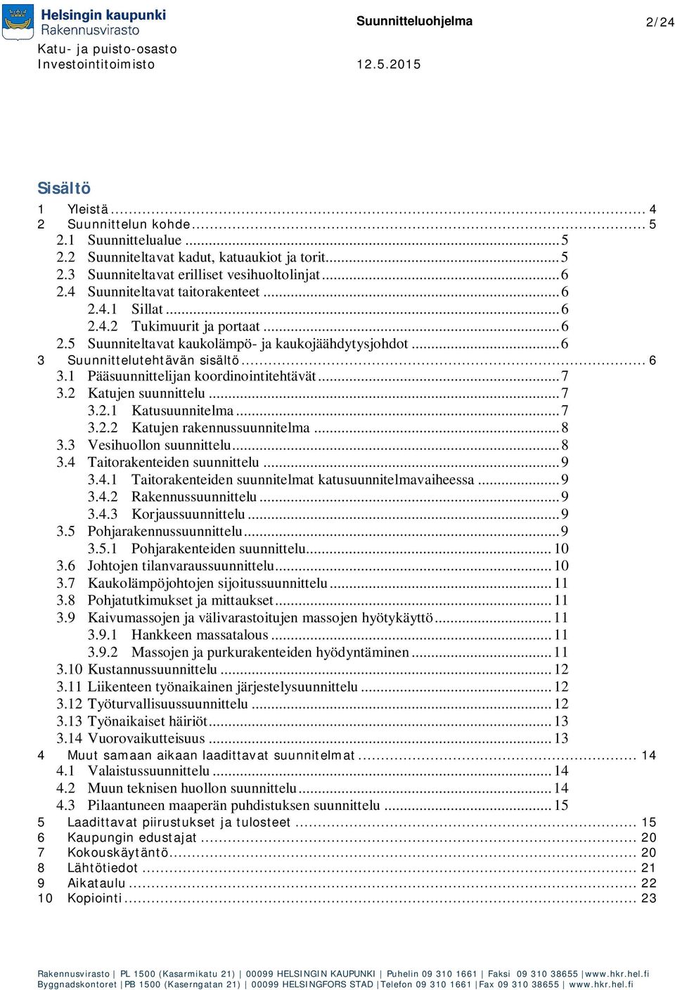 .. 7 3.2 Katujen suunnittelu... 7 3.2.1 Katusuunnitelma... 7 3.2.2 Katujen rakennussuunnitelma... 8 3.3 Vesihuollon suunnittelu... 8 3.4 Taitorakenteiden suunnittelu... 9 3.4.1 Taitorakenteiden suunnitelmat katusuunnitelmavaiheessa.