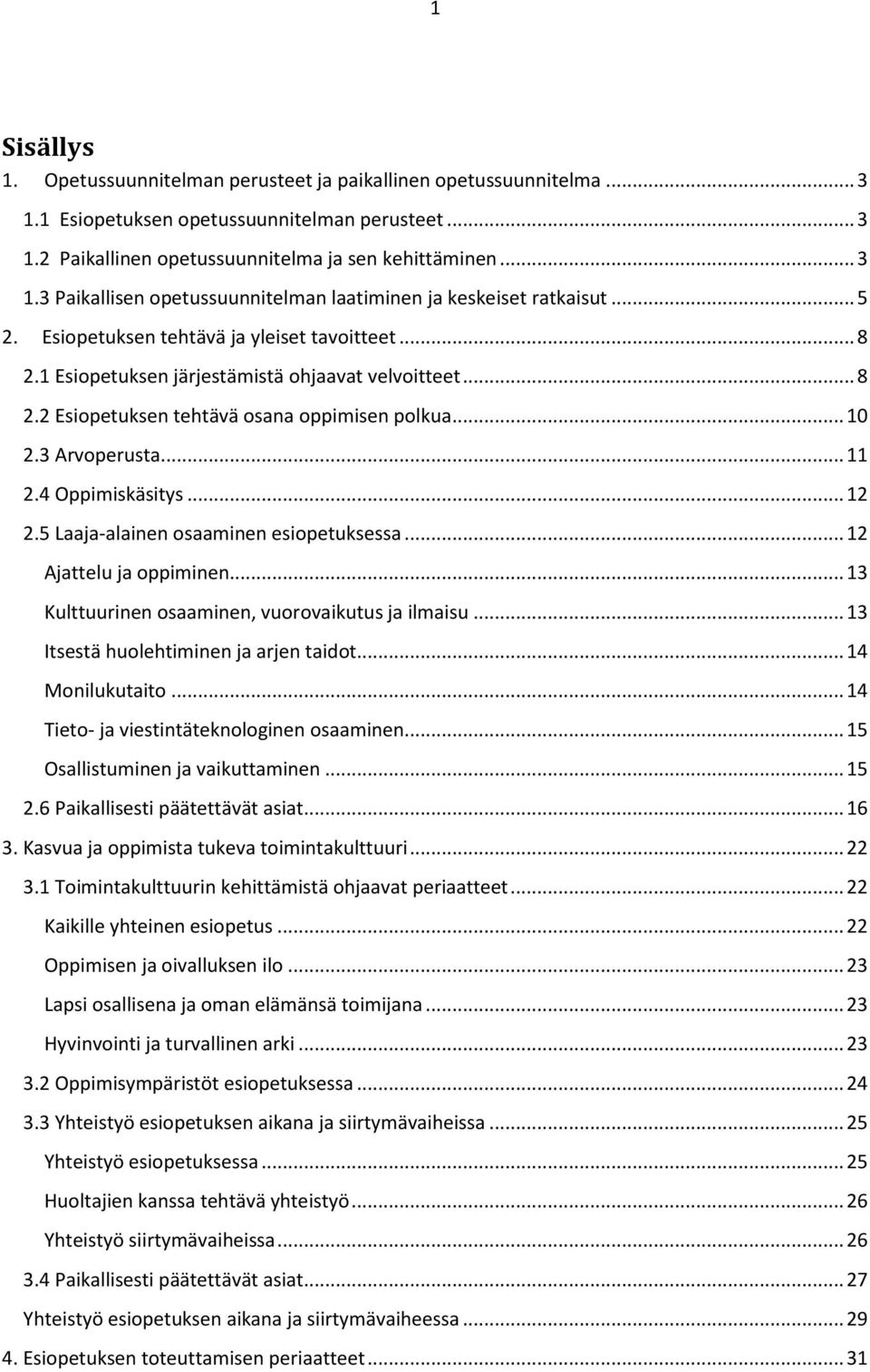 4 Oppimiskäsitys... 12 2.5 Laaja-alainen osaaminen esiopetuksessa... 12 Ajattelu ja oppiminen... 13 Kulttuurinen osaaminen, vuorovaikutus ja ilmaisu... 13 Itsestä huolehtiminen ja arjen taidot.
