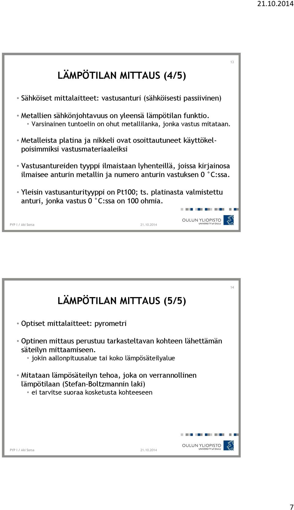 Metalleista platina ja nikkeli ovat osoittautuneet käyttökelpoisimmiksi vastusmateriaaleiksi Vastusantureiden tyyppi ilmaistaan lyhenteillä, joissa kirjainosa ilmaisee anturin metallin ja numero