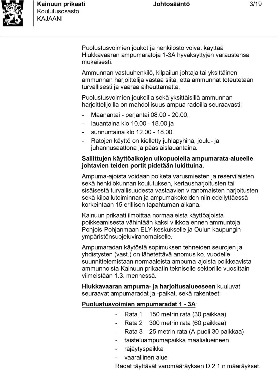 Puolutuvoimien joukoilla ekä ykittäiillä ammunnan harjoittelijoilla on mahdolliuu ampua radoilla euraavati: - Maanantai - perjantai 08.00-20.00, - lauantaina klo 10.00-18.00 ja - unnuntaina klo 12.