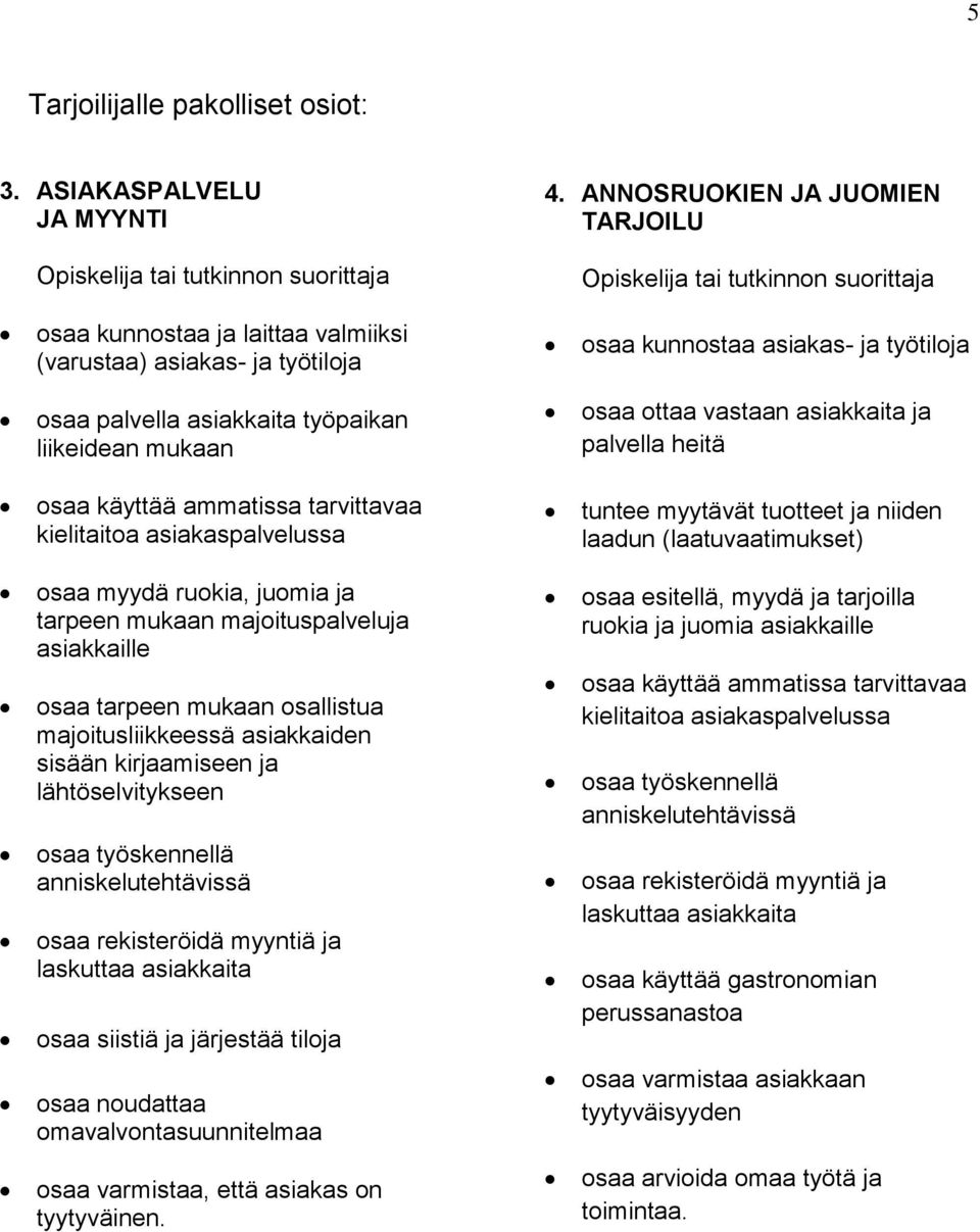 ottaa vastaan asiakkaita ja palvella heitä osaa käyttää ammatissa tarvittavaa kielitaitoa asiakaspalvelussa tuntee myytävät tuotteet ja niiden laadun (laatuvaatimukset) osaa myydä ruokia, juomia ja