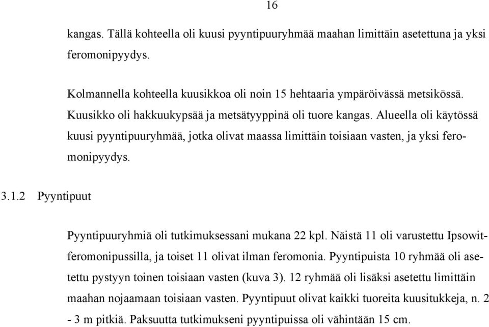 2 Pyyntipuut Pyyntipuuryhmiä oli tutkimuksessani mukana 22 kpl. Näistä 11 oli varustettu Ipsowitferomonipussilla, ja toiset 11 olivat ilman feromonia.