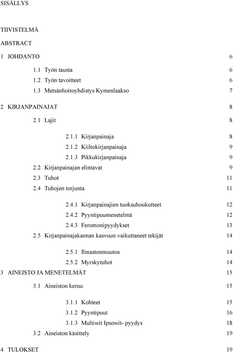 4.2 Pyyntipuumenetelmä 12 2.4.3 Feromonipyydykset 13 2.5 Kirjanpainajakannan kasvuun vaikuttaneet tekijät 14 2.5.1 Ilmastonmuutos 14 2.5.2 Myrskytuhot 14 3 AINEISTO JA MENETELMÄT 15 3.