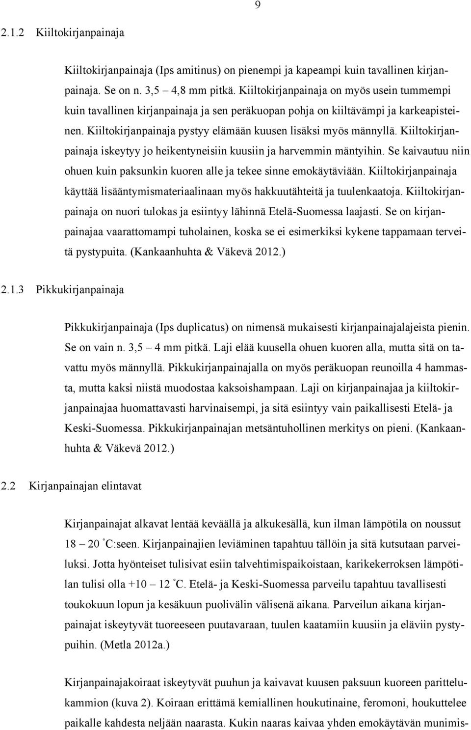 Kiiltokirjanpainaja iskeytyy jo heikentyneisiin kuusiin ja harvemmin mäntyihin. Se kaivautuu niin ohuen kuin paksunkin kuoren alle ja tekee sinne emokäytäviään.