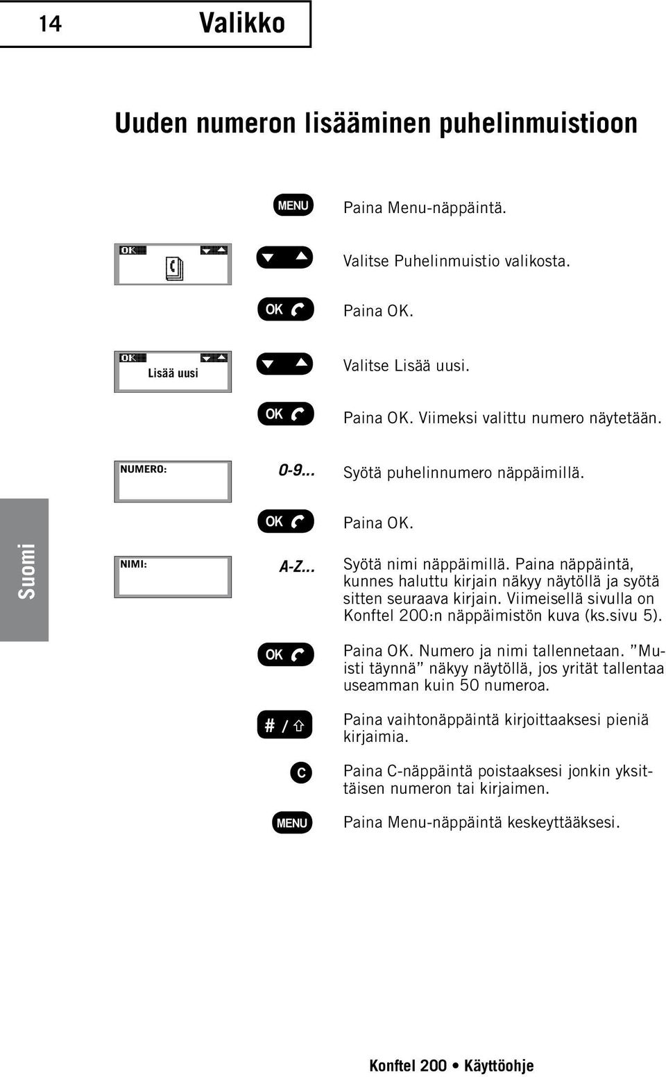 Paina näppäintä, kunnes haluttu kirjain näkyy näytöllä ja syötä sitten seuraava kirjain. Viimeisellä sivulla on Konftel 200:n näppäimistön kuva (ks.sivu 5).