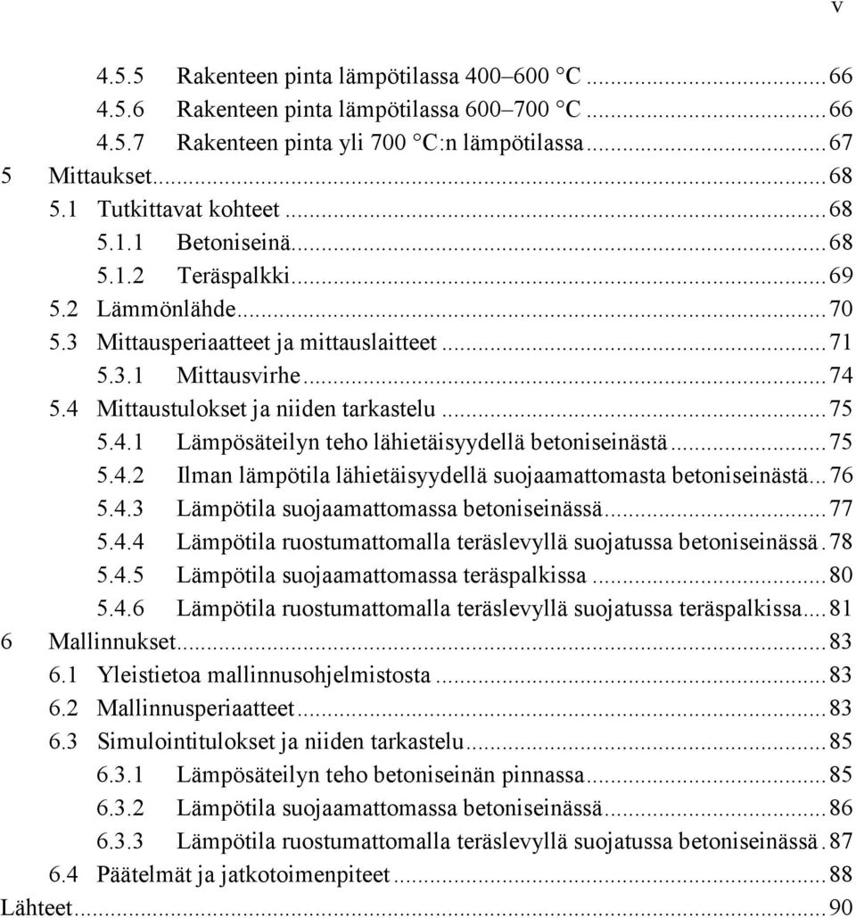 5.4 Mittaustulokset ja niiden tarkastelu... 75 5.4.1 Lämpösäteilyn teho lähietäisyydellä betoniseinästä... 75 5.4.2 Ilman lämpötila lähietäisyydellä suojaamattomasta betoniseinästä... 76 5.4.3 Lämpötila suojaamattomassa betoniseinässä.