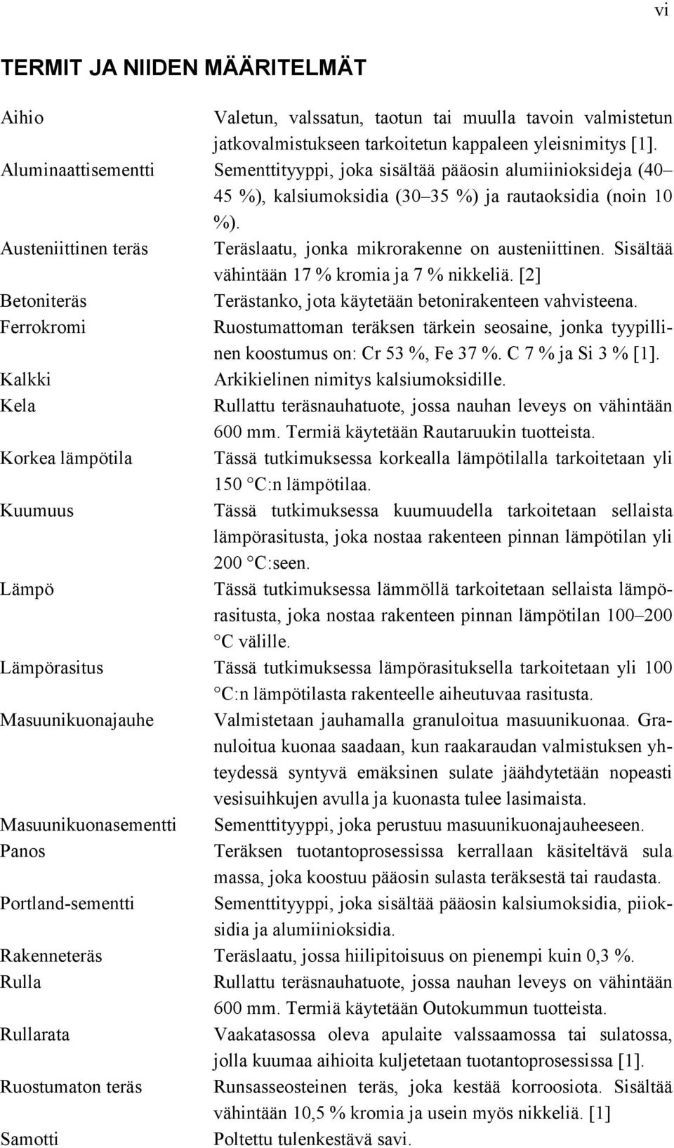 Austeniittinen teräs Teräslaatu, jonka mikrorakenne on austeniittinen. Sisältää vähintään 17 % kromia ja 7 % nikkeliä. [2] Betoniteräs Terästanko, jota käytetään betonirakenteen vahvisteena.