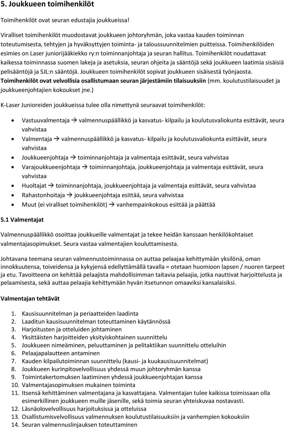 Toimihenkilöiden esimies on Laser juniorijääkiekko ry:n toiminnanjohtaja ja seuran hallitus.