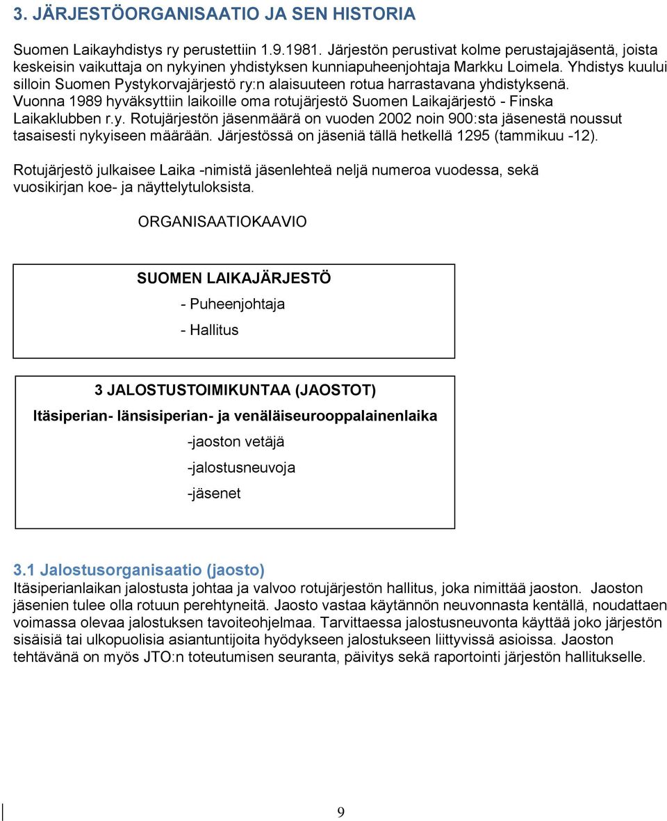 Yhdistys kuului silloin Suomen Pystykorvajärjestö ry:n alaisuuteen rotua harrastavana yhdistyksenä. Vuonna 1989 hyväksyttiin laikoille oma rotujärjestö Suomen Laikajärjestö - Finska Laikaklubben r.y. Rotujärjestön jäsenmäärä on vuoden 2002 noin 900:sta jäsenestä noussut tasaisesti nykyiseen määrään.