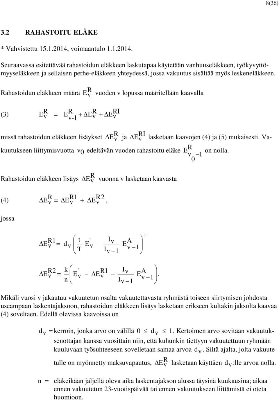 Seuraavassa esitettävää rahastoidun eläkkeen laskutapaa käytetään vanhuuseläkkeen, työkyvyttömyyseläkkeen ja sellaisen perhe-eläkkeen yhteydessä, jossa vakuutus sisältää myös leskeneläkkeen.