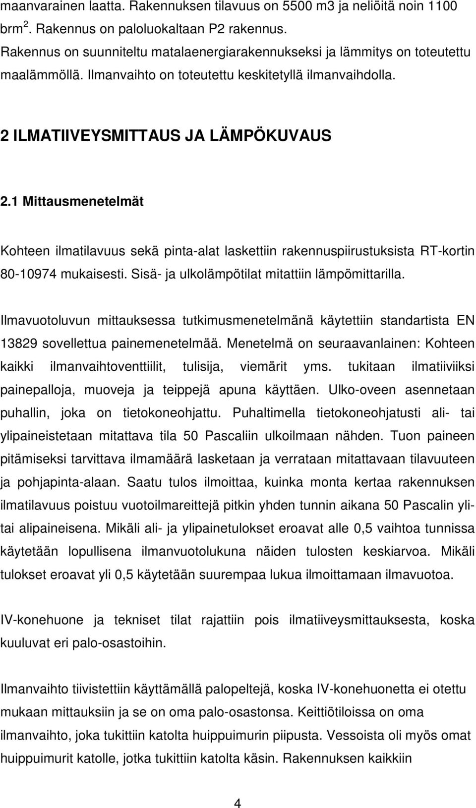 1 Mittausmenetelmät Kohteen ilmatilavuus sekä pinta-alat laskettiin rakennuspiirustuksista RT-kortin 80-10974 mukaisesti. Sisä- ja ulkolämpötilat mitattiin lämpömittarilla.