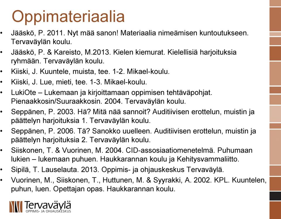Pienaakkosin/Suuraakkosin. 2004. Tervaväylän koulu. Seppänen, P. 2003. Hä? Mitä nää sannoit? Auditiivisen erottelun, muistin ja päättelyn harjoituksia 1. Tervaväylän koulu. Seppänen, P. 2006. Tä?
