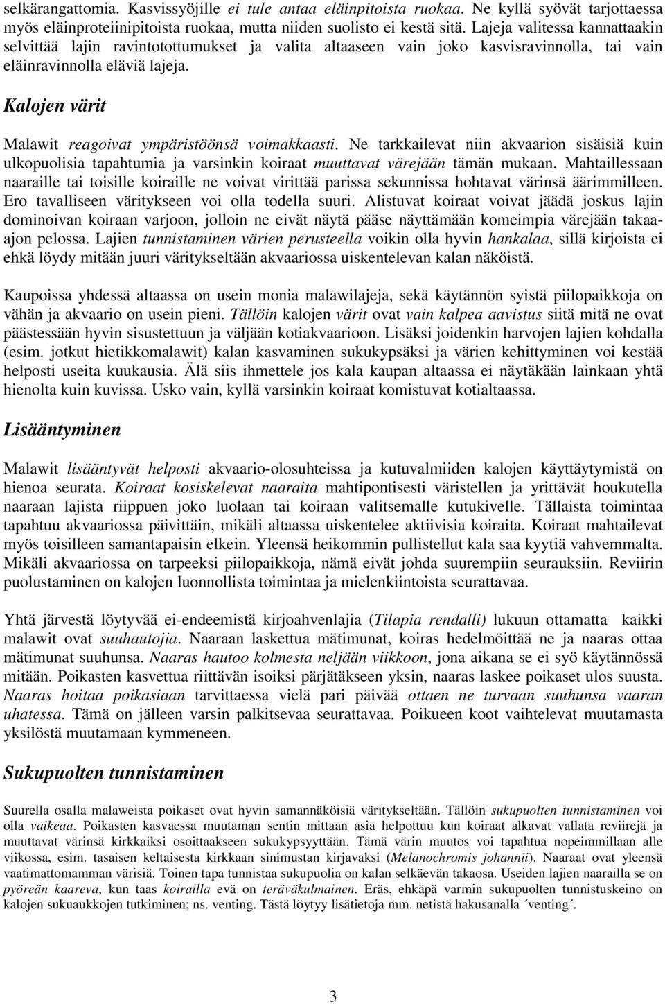 Kalojen värit Malawit reagoivat ympäristöönsä voimakkaasti. Ne tarkkailevat niin akvaarion sisäisiä kuin ulkopuolisia tapahtumia ja varsinkin koiraat muuttavat värejään tämän mukaan.