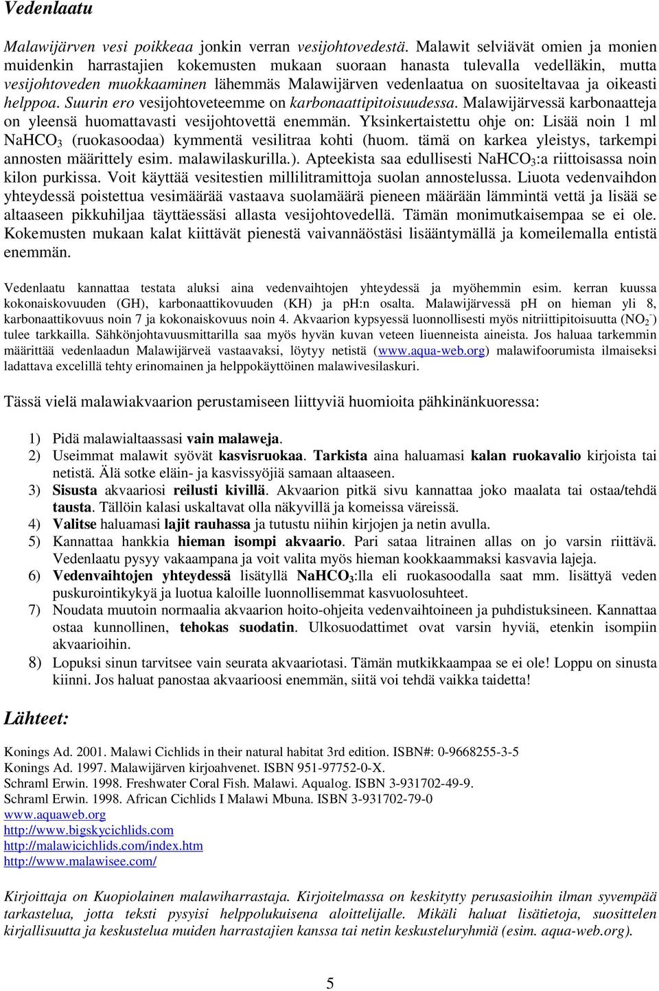 ja oikeasti helppoa. Suurin ero vesijohtoveteemme on karbonaattipitoisuudessa. Malawijärvessä karbonaatteja on yleensä huomattavasti vesijohtovettä enemmän.