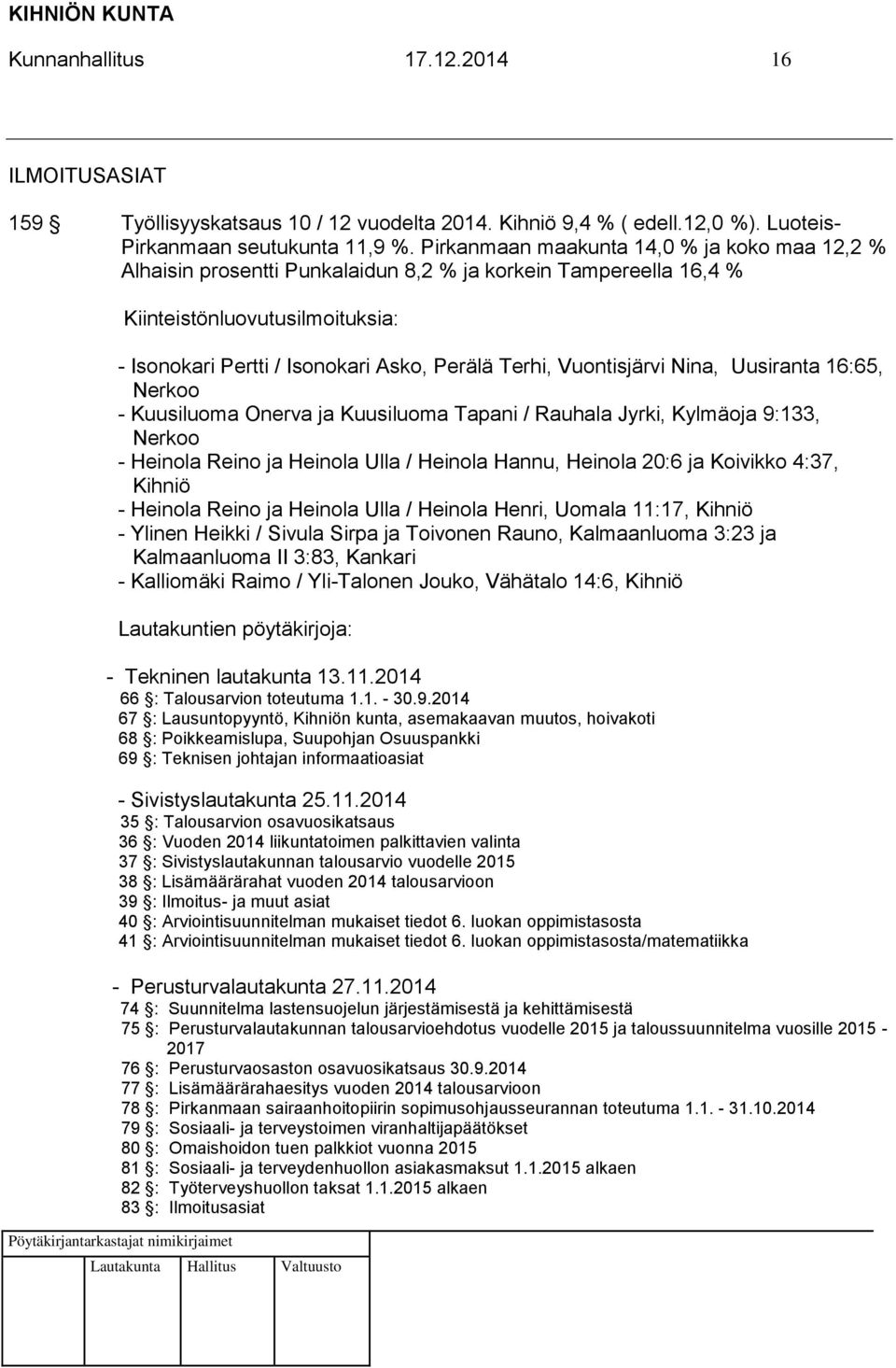 Vuontisjärvi Nina, Uusiranta 16:65, Nerkoo - Kuusiluoma Onerva ja Kuusiluoma Tapani / Rauhala Jyrki, Kylmäoja 9:133, Nerkoo - Heinola Reino ja Heinola Ulla / Heinola Hannu, Heinola 20:6 ja Koivikko