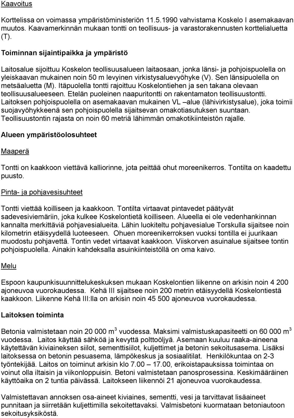 Sen länsipuolella on metsäaluetta (M). Itäpuolella tontti rajoittuu Koskelontiehen ja sen takana olevaan teollisuusalueeseen. Etelän puoleinen naapuritontti on rakentamaton teollisuustontti.
