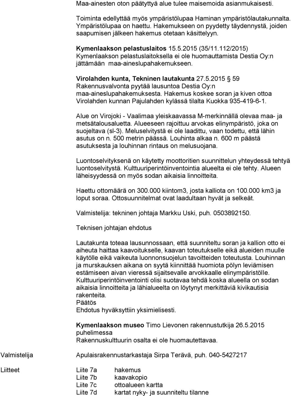 112/2015) Kymenlaakson pelastuslaitoksella ei ole huomauttamista Destia Oy:n jättämään maa-aineslupahakemukseen. Virolahden kunta, Tekninen lautakunta 27.5.2015 59 Rakennusvalvonta pyytää lausuntoa Destia Oy:n maa-aineslupahakemuksesta.