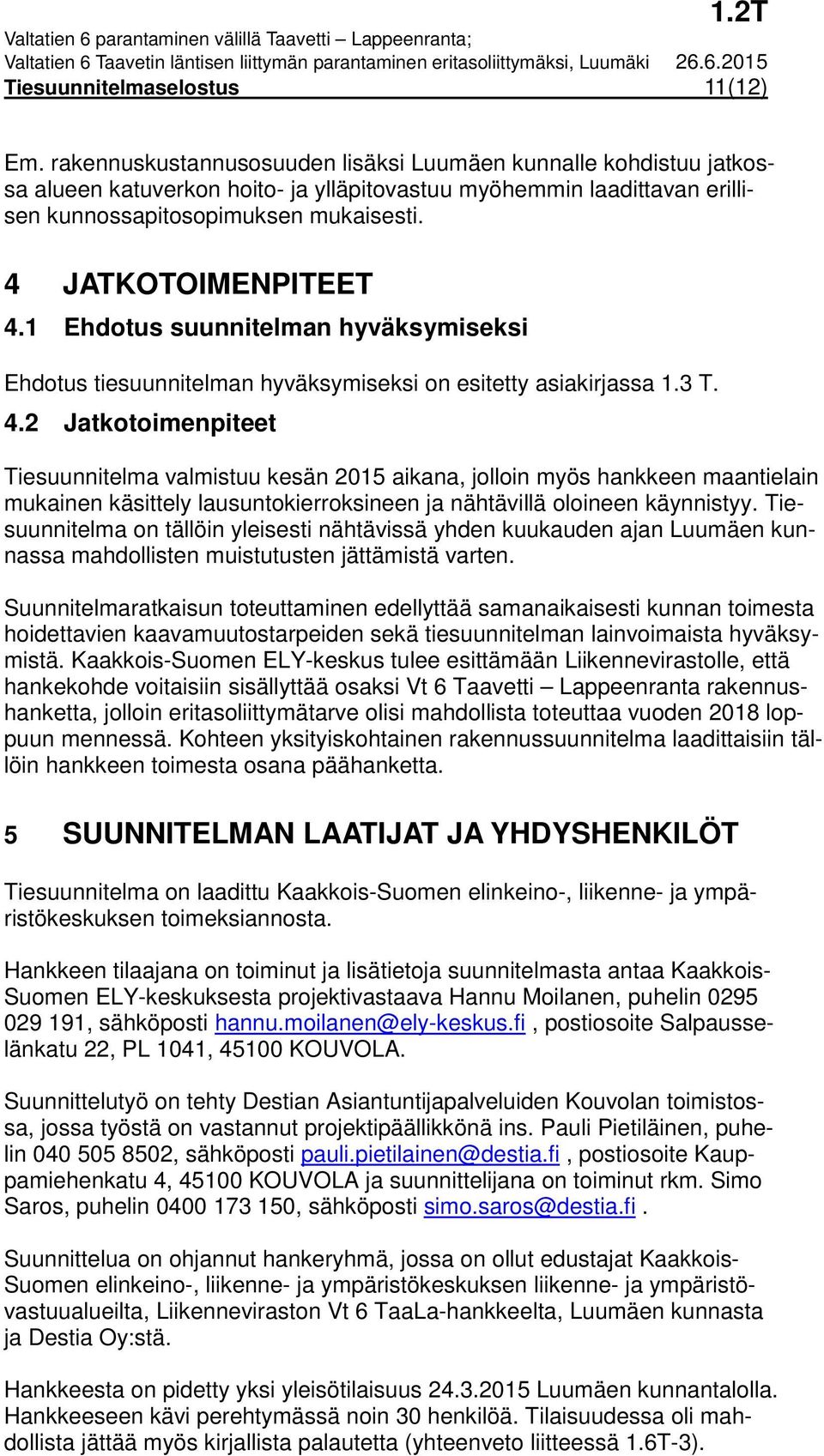 4 JATKOTOIMENPITEET 4.1 Ehdotus suunnitelman hyväksymiseksi Ehdotus tiesuunnitelman hyväksymiseksi on esitetty asiakirjassa 1.3 T. 4.2 Jatkotoimenpiteet Tiesuunnitelma valmistuu kesän 2015 aikana, jolloin myös hankkeen maantielain mukainen käsittely lausuntokierroksineen ja nähtävillä oloineen käynnistyy.