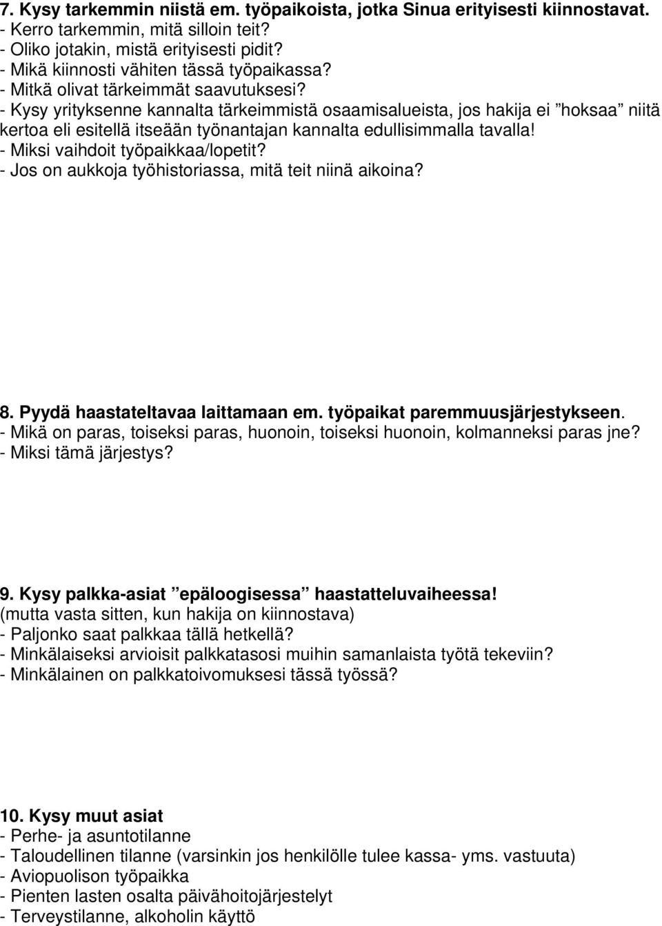 - Kysy yrityksenne kannalta tärkeimmistä osaamisalueista, jos hakija ei hoksaa niitä kertoa eli esitellä itseään työnantajan kannalta edullisimmalla tavalla! - Miksi vaihdoit työpaikkaa/lopetit?